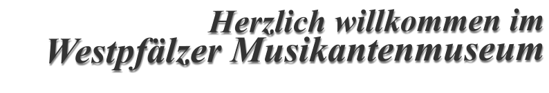 Herzlich willkommen im Westpfälzer Musikantenmuseum