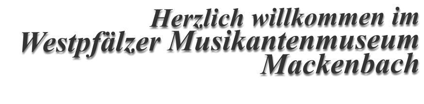 Herzlich willkommen im Westpfälzer Musikantenmuseum Mackenbach